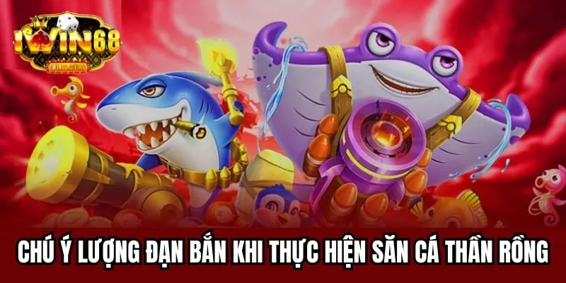 Chú ý lượng đạn bắn khi thực hiện săn cá thần rồng Chú ý lượng đạn bắn khi thực hiện săn cá thần rồng
