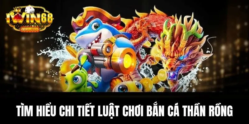 Tìm hiểu chi tiết luật chơi bắn cá Thần Rồng rõ ràng Tìm hiểu chi tiết luật chơi bắn cá Thần Rồng rõ ràng